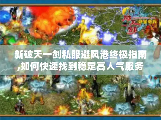 新破天一剑私服避风港终极指南,如何快速找到稳定高人气服务器?