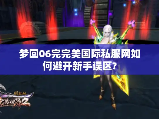 梦回06完完美国际私服网如何避开新手误区?