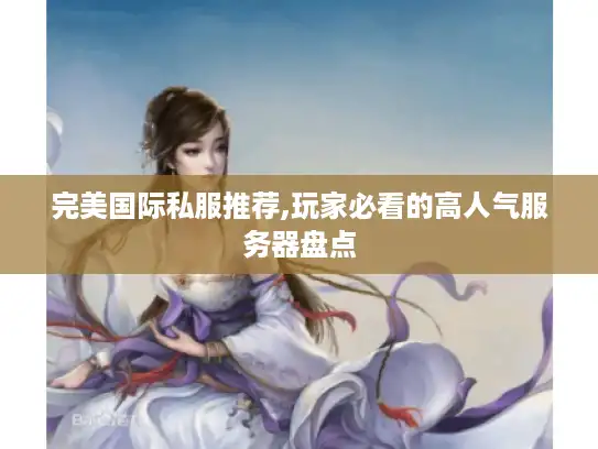 完美国际私服推荐,玩家必看的高人气服务器盘点