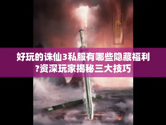 好玩的诛仙3私服有哪些隐藏福利?资深玩家揭秘三大技巧 好玩的诛仙3私服有哪些隐藏福利?资深玩家揭秘三大技巧