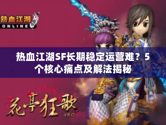 热血江湖SF长期稳定运营难?5个核心痛点及解法揭秘 热血江湖SF长期稳定运营难?5个核心痛点及解法揭秘