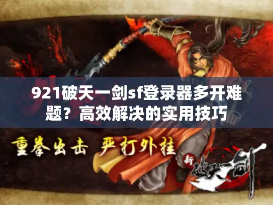 921破天一剑sf登录器多开难题？高效解决的实用技巧