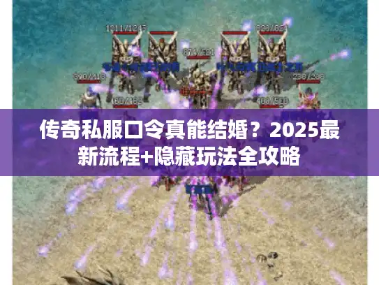 传奇私服口令真能结婚?2025最新流程+隐藏玩法全攻略 传奇私服口令真能结婚?2025最新流程+隐藏玩法全攻略