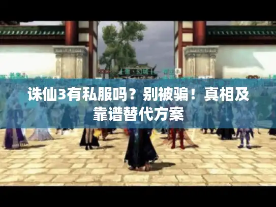 诛仙3有私服吗?别被骗!真相及靠谱替代方案 诛仙3有私服吗?别被骗!真相及靠谱替代方案
