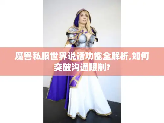 魔兽私服世界说话功能全解析,如何突破沟通限制? 魔兽私服世界说话功能全解析,如何突破沟通限制?
