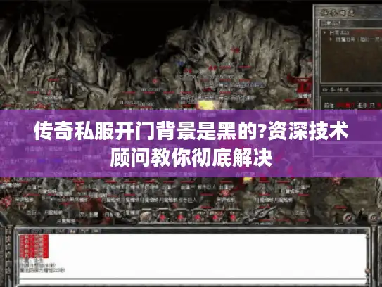 传奇私服开门背景是黑的?资深技术顾问教你彻底解决