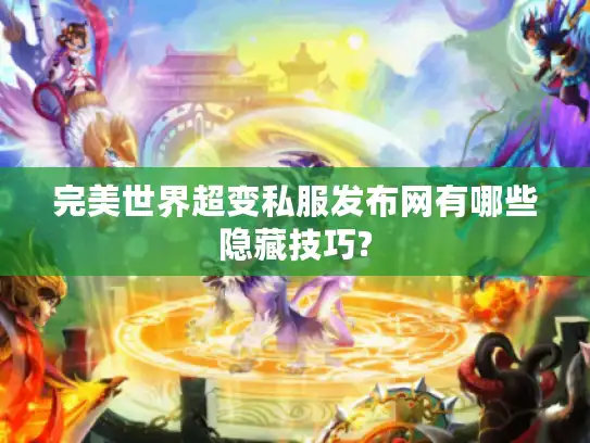 完美世界超变私服发布网有哪些隐藏技巧?