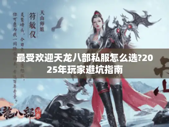 最受欢迎天龙八部私服怎么选?2025年玩家避坑指南