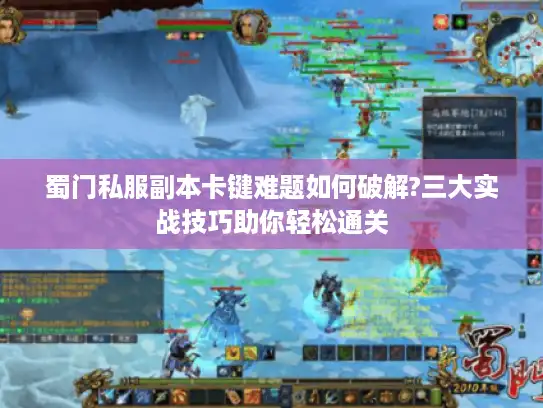 蜀门私服副本卡键难题如何破解?三大实战技巧助你轻松通关