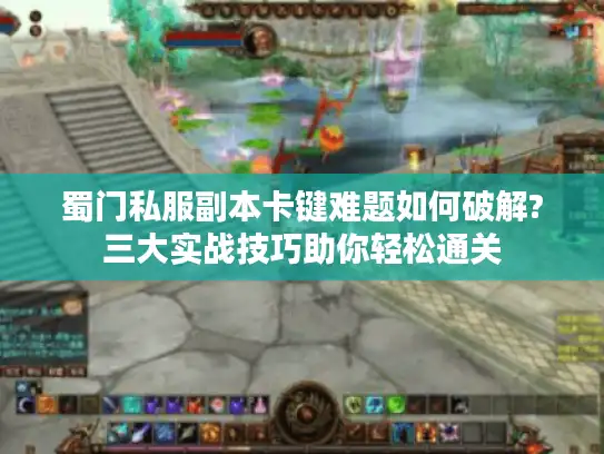 蜀门私服副本卡键难题如何破解?三大实战技巧助你轻松通关
