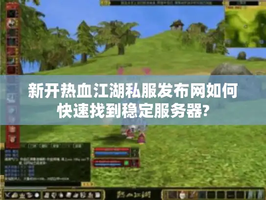 新开热血江湖私服发布网如何快速找到稳定服务器?