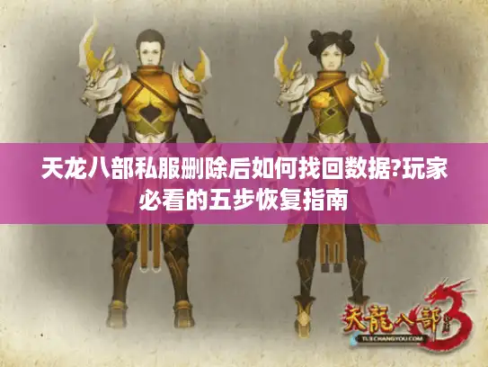天龙八部私服删除后如何找回数据?玩家必看的五步恢复指南