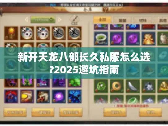 新开天龙八部长久私服怎么选?2025避坑指南 新开天龙八部长久私服怎么选?2025避坑指南