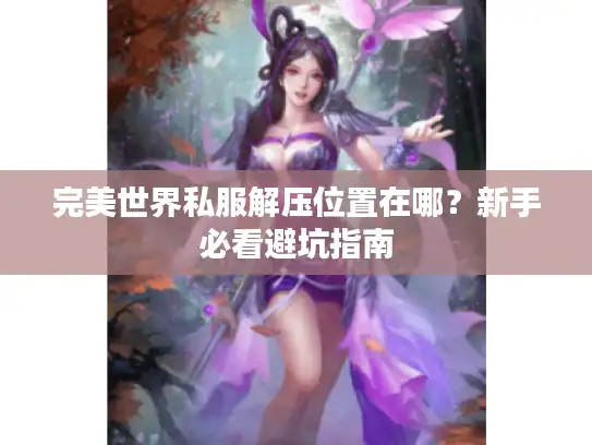 完美世界私服解压位置在哪？新手必看避坑指南