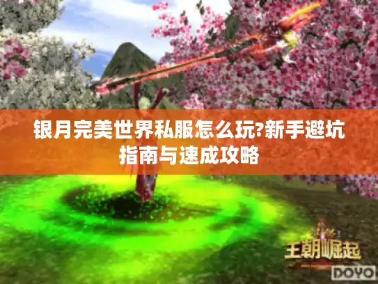 银月完美世界私服怎么玩?新手避坑指南与速成攻略