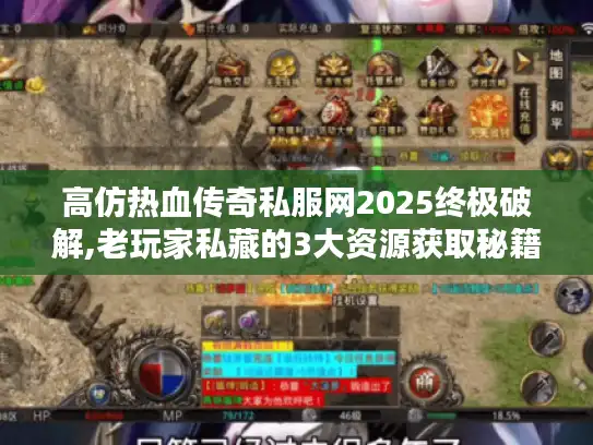高仿热血传奇私服网2025终极破解,老玩家私藏的3大资源获取秘籍