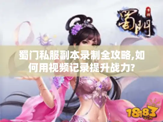蜀门私服副本录制全攻略,如何用视频记录提升战力? 蜀门私服副本录制全攻略,如何用视频记录提升战力?