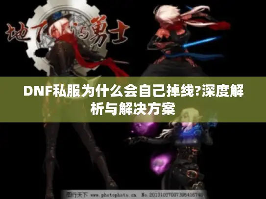 DNF私服为什么会自己掉线?深度解析与解决方案 DNF私服为什么会自己掉线?深度解析与解决方案