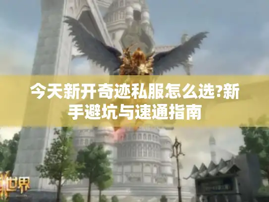 今天新开奇迹私服怎么选?新手避坑与速通指南