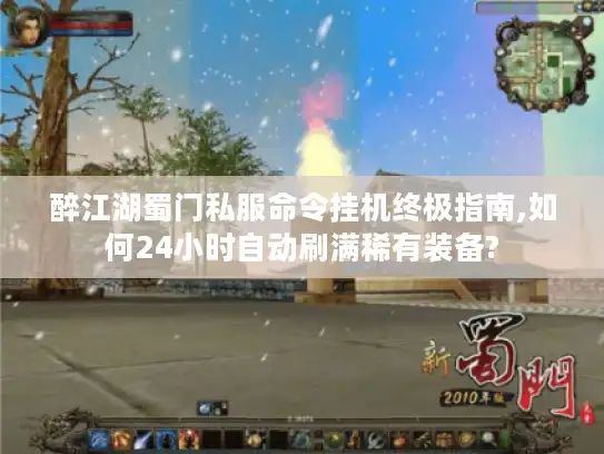 醉江湖蜀门私服命令挂机终极指南,如何24小时自动刷满稀有装备?