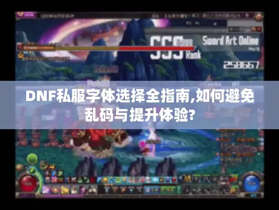 DNF私服字体选择全指南,如何避免乱码与提升体验?