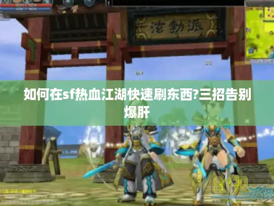 如何在sf热血江湖快速刷东西?三招告别爆肝 如何在sf热血江湖快速刷东西?三招告别爆肝