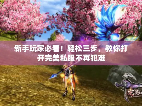 新手玩家必看！轻松三步，教你打开完美私服不再犯难