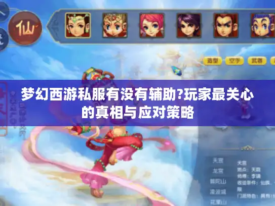 梦幻西游私服有没有辅助?玩家最关心的真相与应对策略