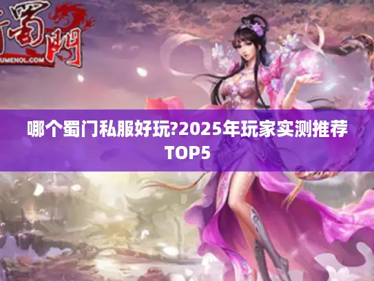 哪个蜀门私服好玩?2025年玩家实测推荐TOP5 哪个蜀门私服好玩?2025年玩家实测推荐TOP5