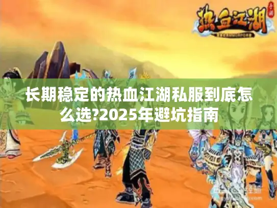 长期稳定的热血江湖私服到底怎么选?2025年避坑指南 长期稳定的热血江湖私服到底怎么选?2025年避坑指南
