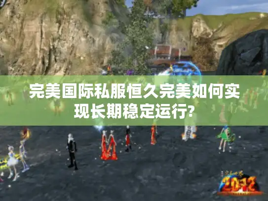 完美国际私服恒久完美如何实现长期稳定运行? 完美国际私服恒久完美如何实现长期稳定运行?
