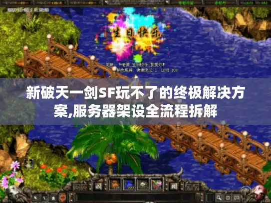 新破天一剑SF玩不了的终极解决方案,服务器架设全流程拆解