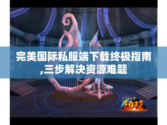 完美国际私服端下载终极指南,三步解决资源难题 完美国际私服端下载终极指南,三步解决资源难题