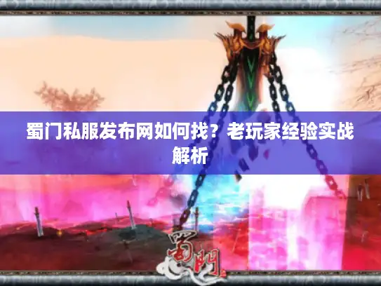 蜀门私服发布网如何找？老玩家经验实战解析