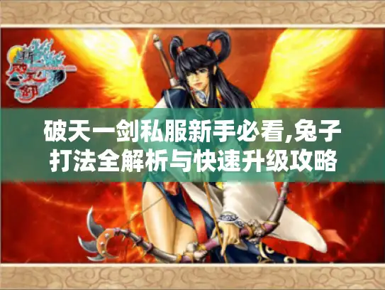 破天一剑私服新手必看,兔子打法全解析与快速升级攻略 破天一剑私服新手必看,兔子打法全解析与快速升级攻略