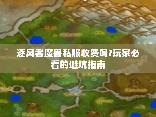逐风者魔兽私服收费吗?玩家必看的避坑指南