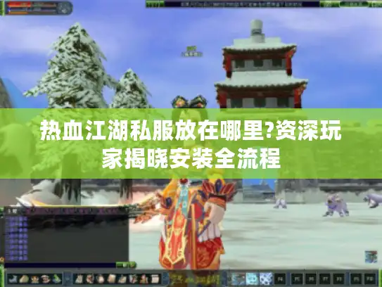 热血江湖私服放在哪里?资深玩家揭晓安装全流程