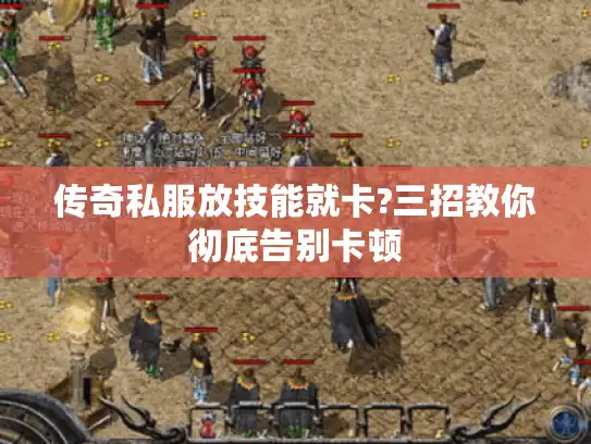 传奇私服放技能就卡?三招教你彻底告别卡顿