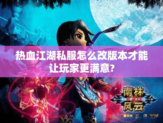 热血江湖私服怎么改版本才能让玩家更满意?