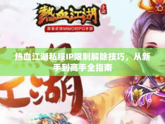 热血江湖私服IP限制解除技巧，从新手到高手全指南