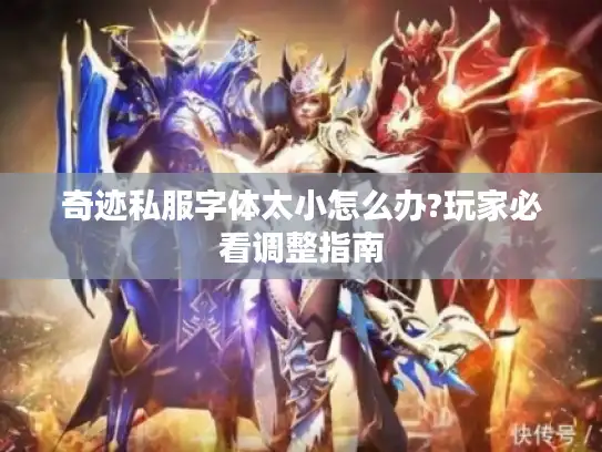 奇迹私服字体太小怎么办?玩家必看调整指南