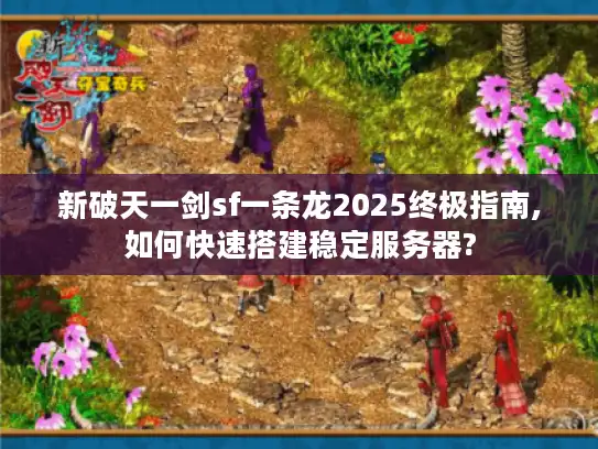 新破天一剑sf一条龙2025终极指南,如何快速搭建稳定服务器?