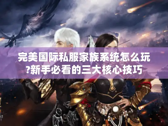 完美国际私服家族系统怎么玩?新手必看的三大核心技巧