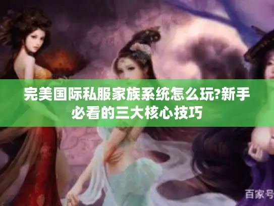 完美国际私服家族系统怎么玩?新手必看的三大核心技巧
