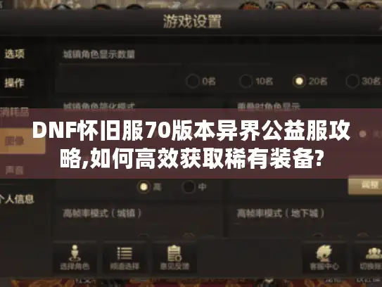 DNF怀旧服70版本异界公益服攻略,如何高效获取稀有装备? DNF怀旧服70版本异界公益服攻略,如何高效获取稀有装备?