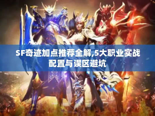 SF奇迹加点推荐全解,5大职业实战配置与误区避坑