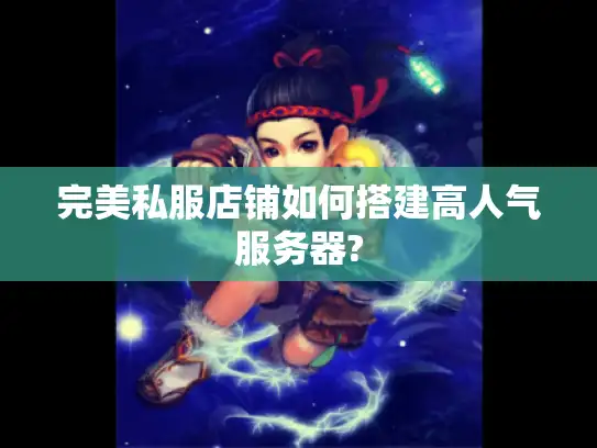 完美私服店铺如何搭建高人气服务器? 完美私服店铺如何搭建高人气服务器?