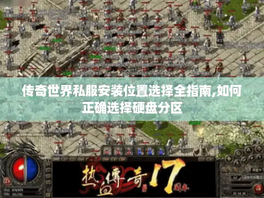 传奇世界私服安装位置选择全指南,如何正确选择硬盘分区 传奇世界私服安装位置选择全指南,如何正确选择硬盘分区