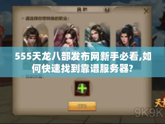 555天龙八部发布网新手必看,如何快速找到靠谱服务器?