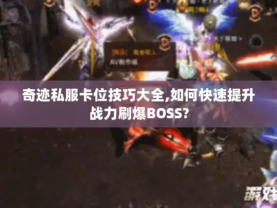 奇迹私服卡位技巧大全,如何快速提升战力刷爆BOSS?